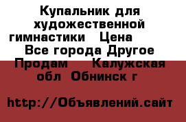 Купальник для художественной гимнастики › Цена ­ 7 000 - Все города Другое » Продам   . Калужская обл.,Обнинск г.